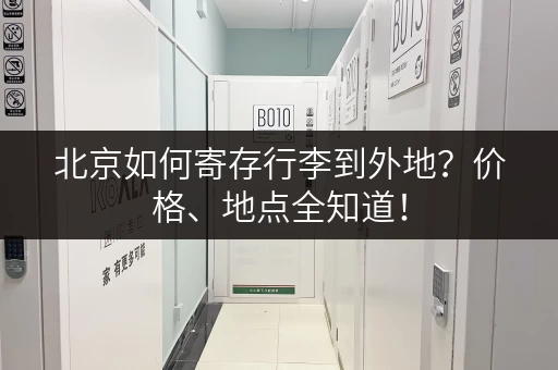 北京如何寄存行李到外地？价格、地点全知道！