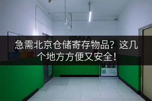 急需北京仓储寄存物品？这几个地方方便又安全！