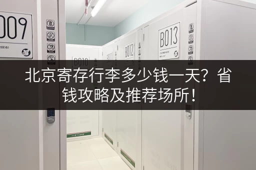 北京寄存行李多少钱一天？省钱攻略及推荐场所！