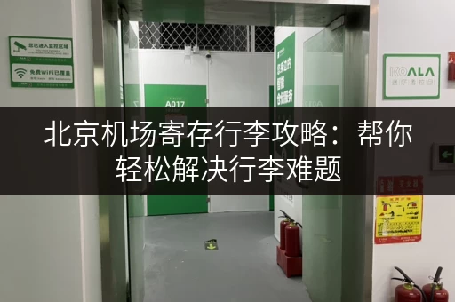 北京机场寄存行李攻略：帮你轻松解决行李难题