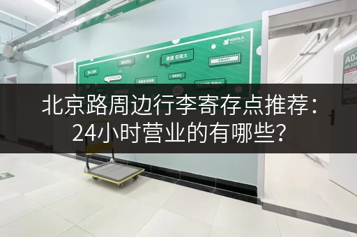 北京路周边行李寄存点推荐：24小时营业的有哪些？
