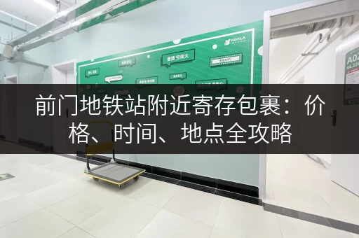 前门地铁站附近寄存包裹：价格、时间、地点全攻略