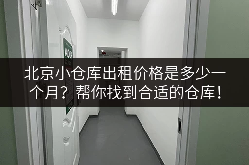 北京小仓库出租价格是多少一个月？帮你找到合适的仓库！