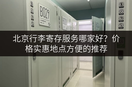 北京行李寄存服务哪家好？价格实惠地点方便的推荐