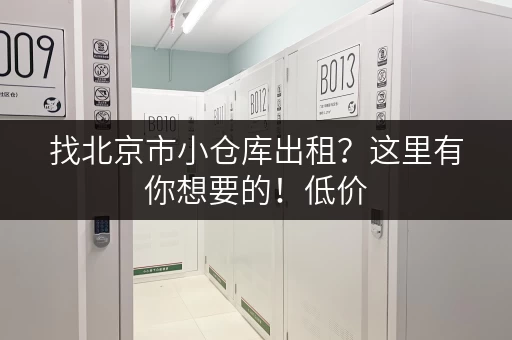 找北京市小仓库出租？这里有你想要的！低价，安全，便捷