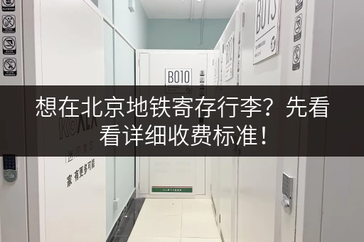 想在北京地铁寄存行李？先看看详细收费标准！