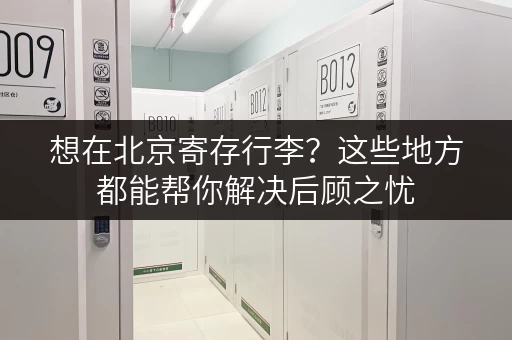 想在北京寄存行李？这些地方都能帮你解决后顾之忧