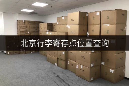 北京行李寄存点位置查询，方便快捷的行李寄存服务推荐