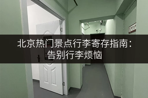 北京热门景点行李寄存指南：告别行李烦恼，轻松游览