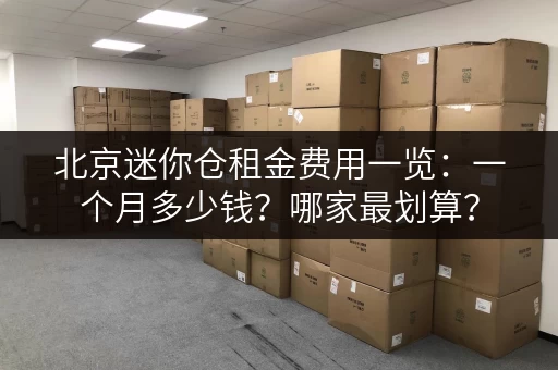 北京迷你仓租金费用一览：一个月多少钱？哪家最划算？