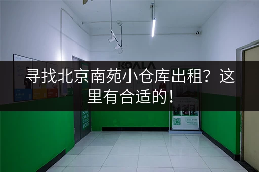 寻找北京南苑小仓库出租？这里有合适的！
