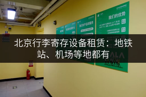 北京行李寄存设备租赁：地铁站、机场等地都有，轻松出行！
