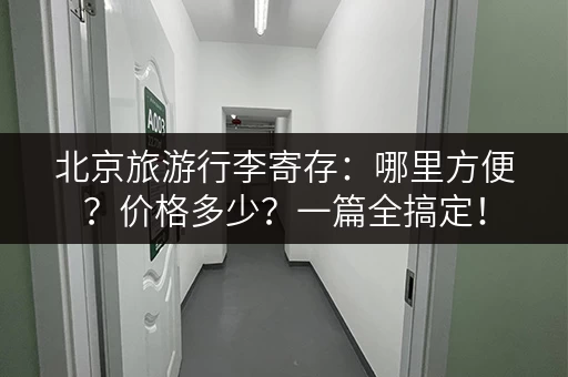 北京旅游行李寄存：哪里方便？价格多少？一篇全搞定！