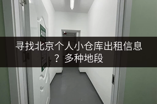 寻找北京个人小仓库出租信息？多种地段，任您挑选！