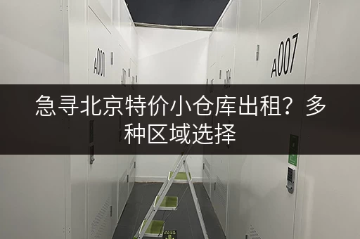 急寻北京特价小仓库出租？多种区域选择，价格实惠，安全可靠！