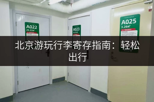 北京游玩行李寄存指南：轻松出行，玩转北京！