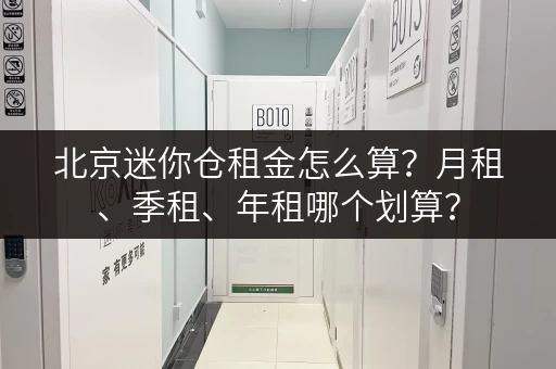 北京迷你仓租金怎么算？月租、季租、年租哪个划算？