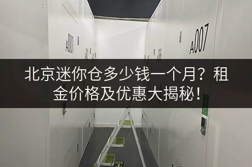 北京迷你仓多少钱一个月？租金价格及优惠大揭秘！