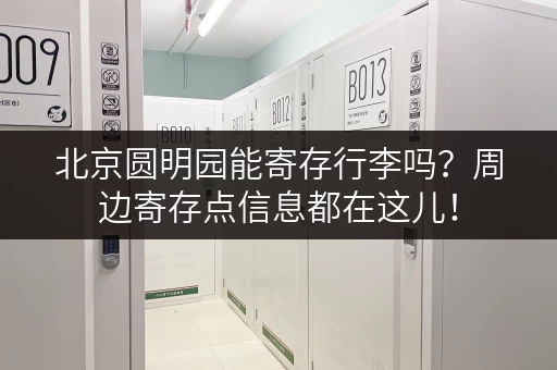 北京圆明园能寄存行李吗？周边寄存点信息都在这儿！