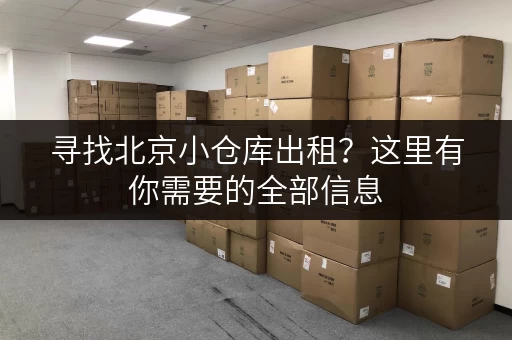 寻找北京小仓库出租？这里有你需要的全部信息
