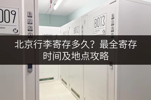 北京行李寄存多久？最全寄存时间及地点攻略