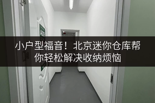 小户型福音！北京迷你仓库帮你轻松解决收纳烦恼