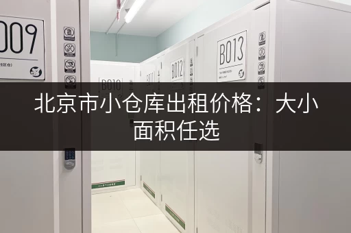北京市小仓库出租价格：大小面积任选，价格实惠，拎包入住
