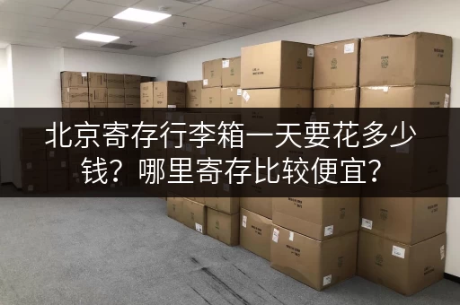 北京寄存行李箱一天要花多少钱？哪里寄存比较便宜？