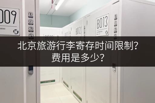 北京旅游行李寄存时间限制？费用是多少？