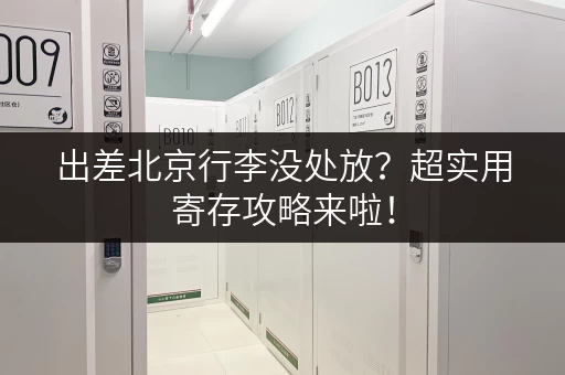 出差北京行李没处放？超实用寄存攻略来啦！