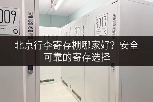 北京行李寄存棚哪家好？安全可靠的寄存选择