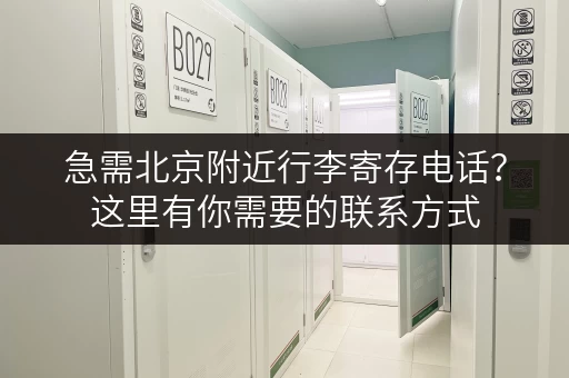 急需北京附近行李寄存电话？这里有你需要的联系方式
