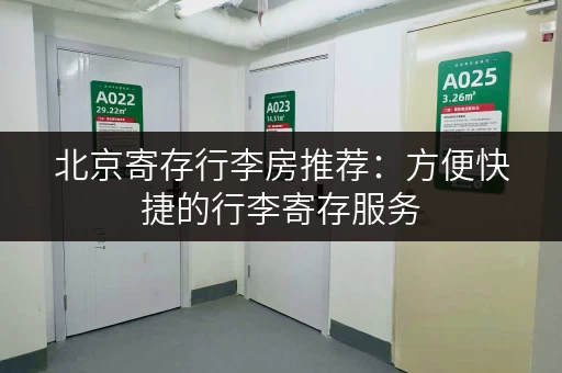 北京寄存行李房推荐：方便快捷的行李寄存服务，轻松游玩北京！