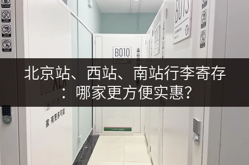 北京站、西站、南站行李寄存：哪家更方便实惠？