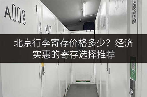 北京行李寄存价格多少？经济实惠的寄存选择推荐