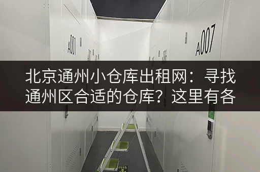 北京通州小仓库出租网：寻找通州区合适的仓库？这里有各种选择！