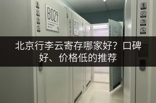 北京行李云寄存哪家好？口碑好、价格低的推荐