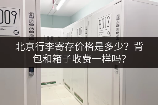 北京行李寄存价格是多少？背包和箱子收费一样吗？