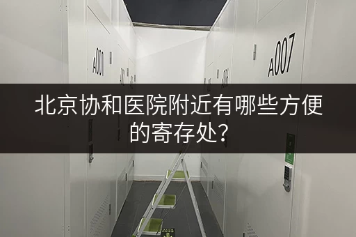 北京协和医院附近有哪些方便的寄存处？