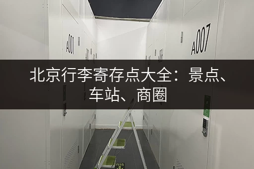 北京行李寄存点大全：景点、车站、商圈，哪里方便寄存哪里？