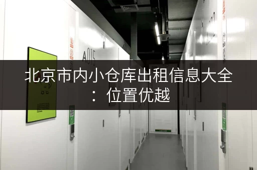 北京市内小仓库出租信息大全：位置优越，价格实惠，安全放心