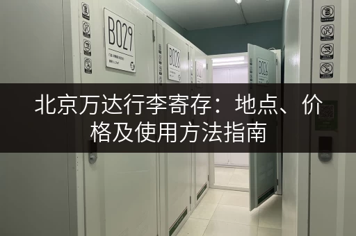 北京万达行李寄存：地点、价格及使用方法指南