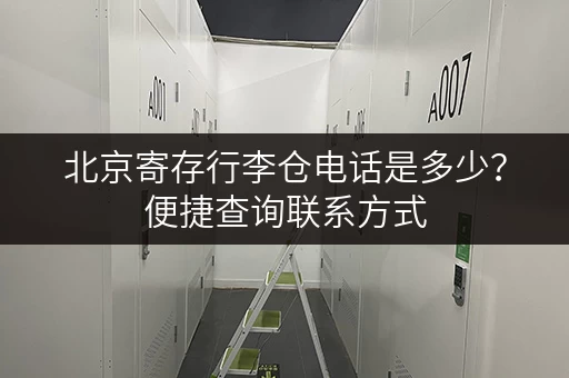 北京寄存行李仓电话是多少？便捷查询联系方式