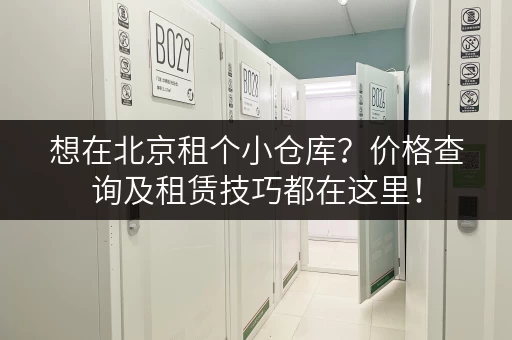 想在北京租个小仓库？价格查询及租赁技巧都在这里！