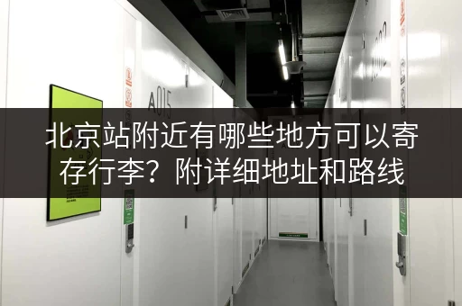 北京站附近有哪些地方可以寄存行李？附详细地址和路线