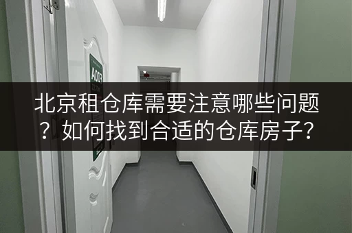 北京租仓库需要注意哪些问题？如何找到合适的仓库房子？