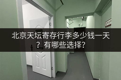 北京天坛寄存行李多少钱一天？有哪些选择？