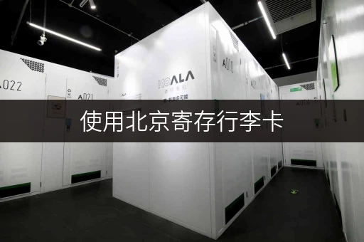使用北京寄存行李卡，告别行李寄存难题