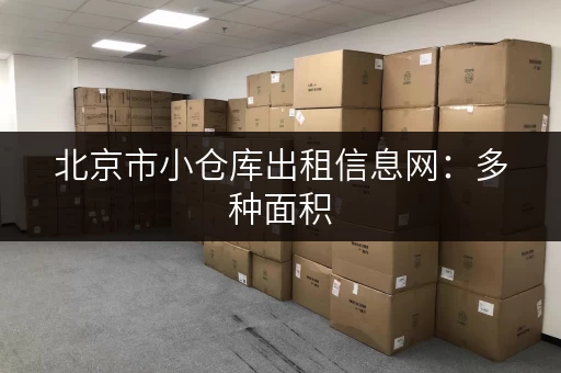 北京市小仓库出租信息网：多种面积，任您选择！