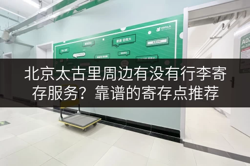 北京太古里周边有没有行李寄存服务？靠谱的寄存点推荐